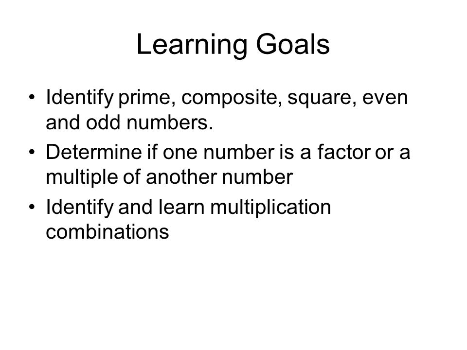 Learning Goals Identify prime, composite, square, even and odd numbers. Determine if one number is a factor or a multiple of another number.