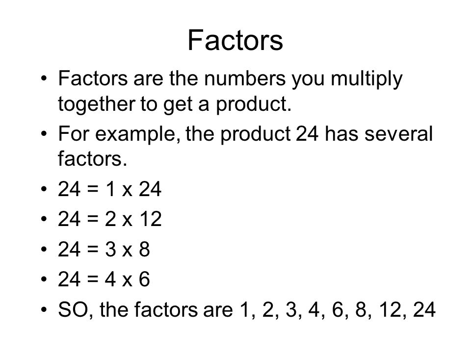 Factors Factors are the numbers you multiply together to get a product. For example, the product 24 has several factors.