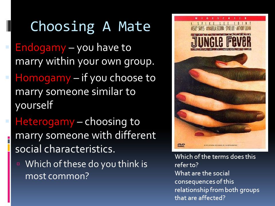 Choosing A Mate Endogamy – you have to marry within your own group.