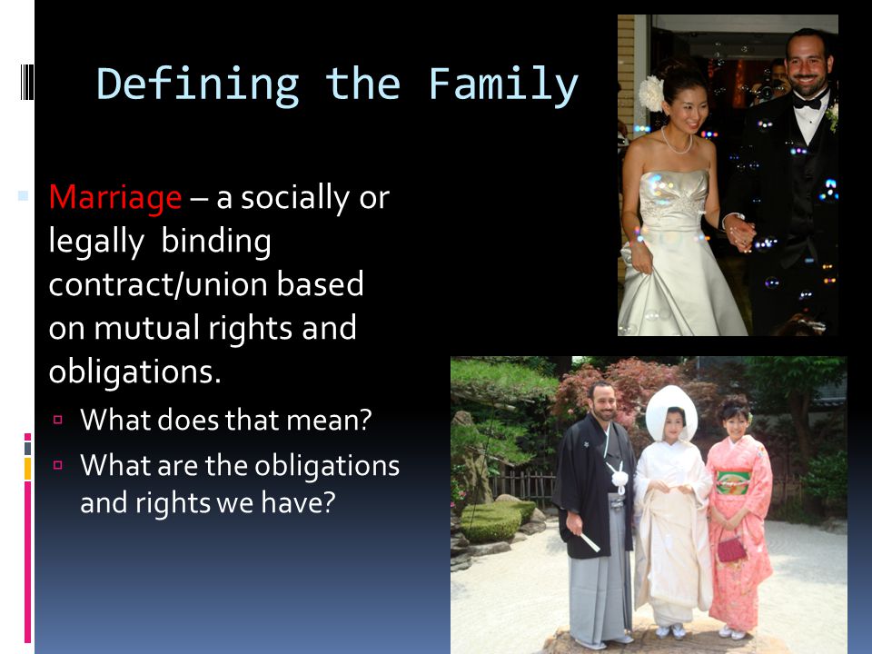 Defining the Family Marriage – a socially or legally binding contract/union based on mutual rights and obligations.