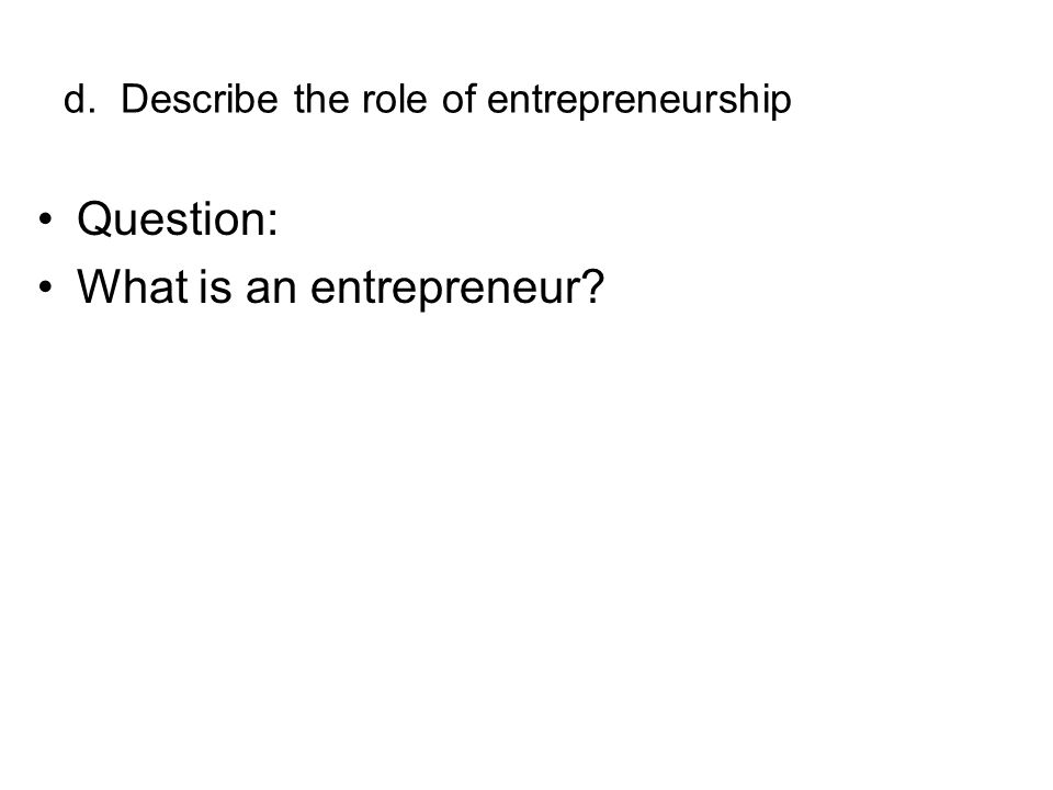 d. Describe the role of entrepreneurship