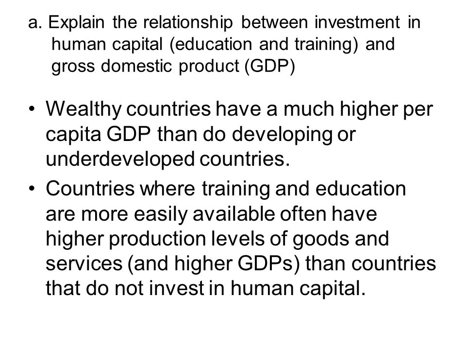 a. Explain the relationship between investment in human capital (education and training) and gross domestic product (GDP)