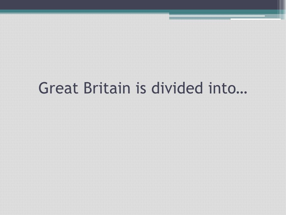 Great Britain is divided into…