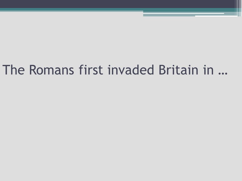 The Romans first invaded Britain in …