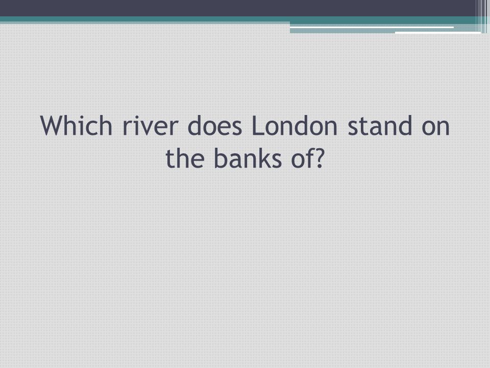 Which river does London stand on the banks of