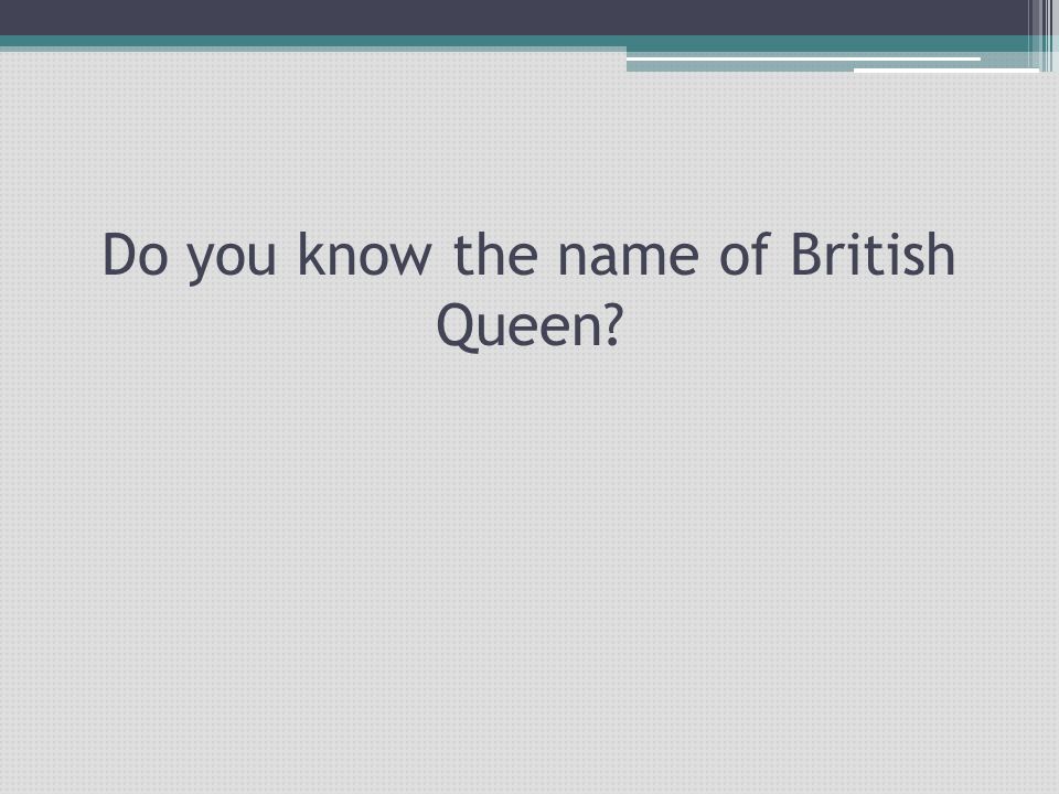 Do you know the name of British Queen