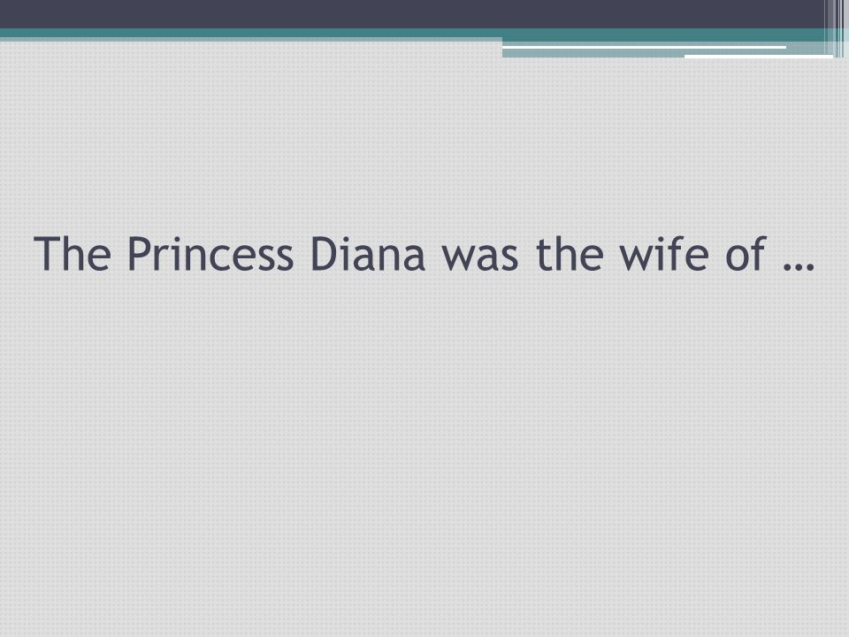 The Princess Diana was the wife of …