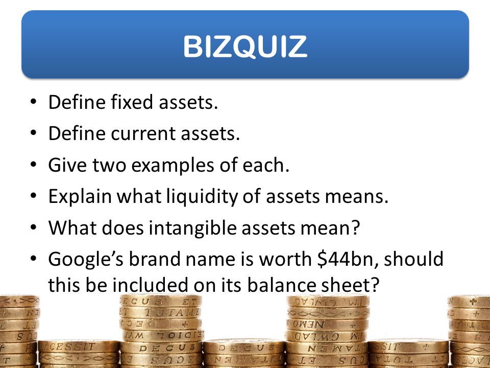 BIZQUIZ Define fixed assets. Define current assets.