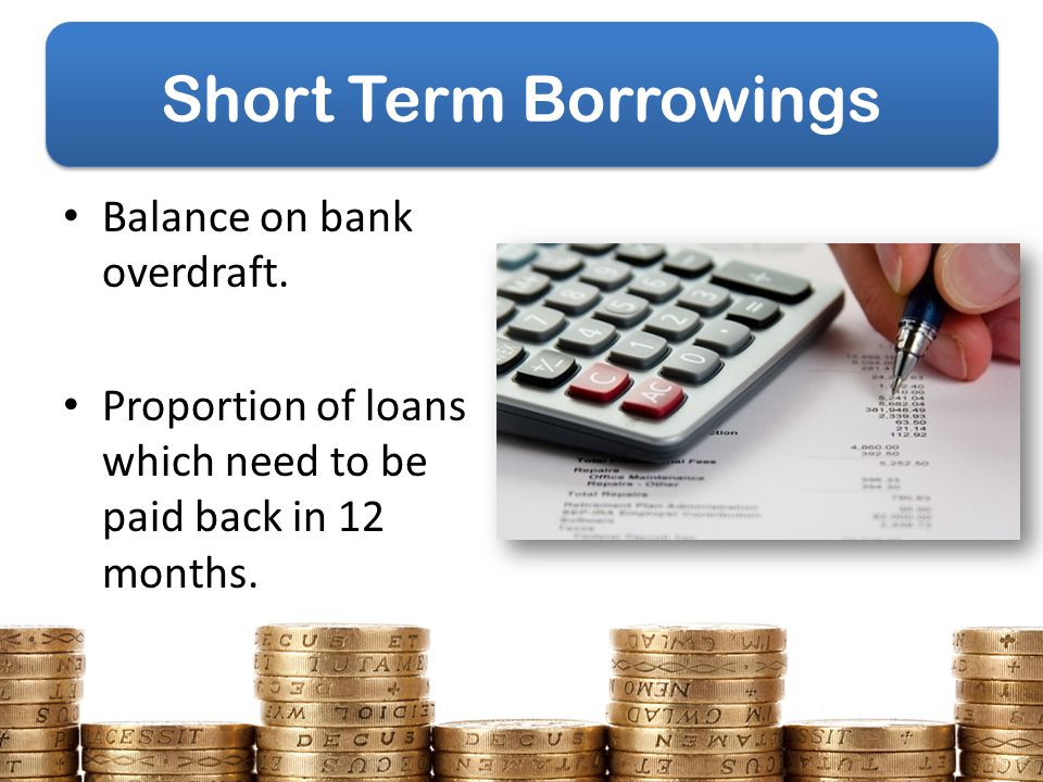 Short Term Borrowings Balance on bank overdraft.