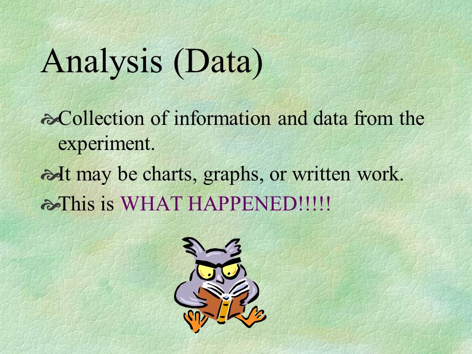 Analysis (Data) Collection of information and data from the experiment. It may be charts, graphs, or written work.
