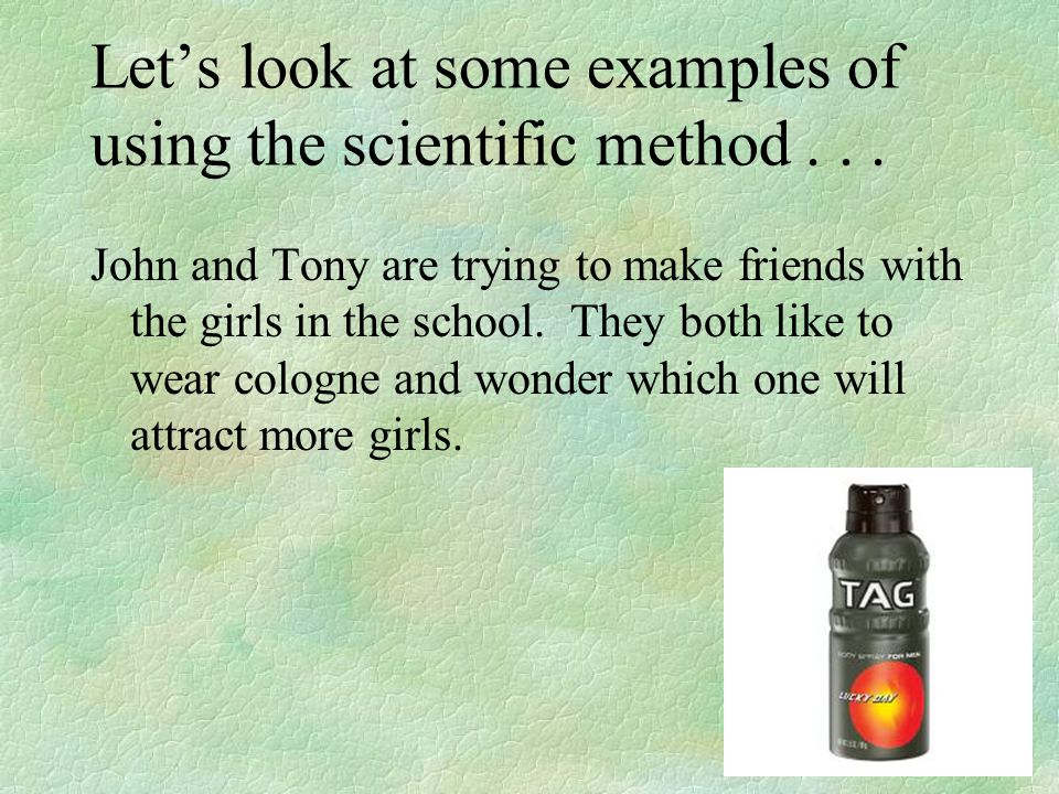 Let’s look at some examples of using the scientific method . . .