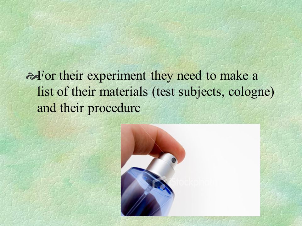 For their experiment they need to make a list of their materials (test subjects, cologne) and their procedure