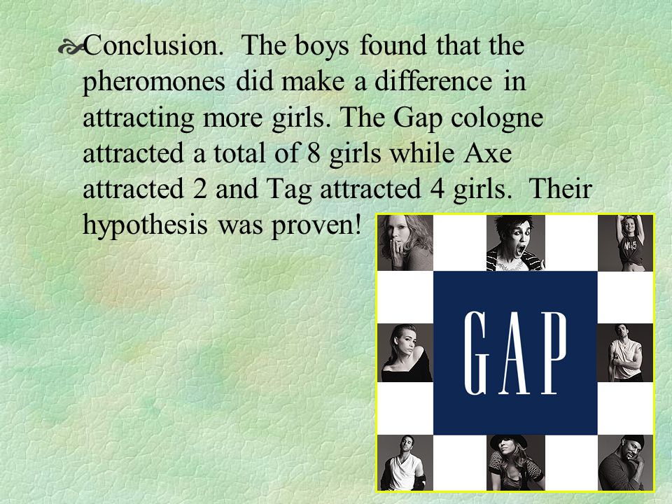 Conclusion. The boys found that the pheromones did make a difference in attracting more girls.