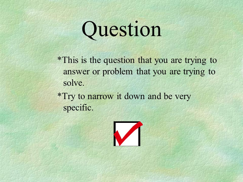 Question *This is the question that you are trying to answer or problem that you are trying to solve.