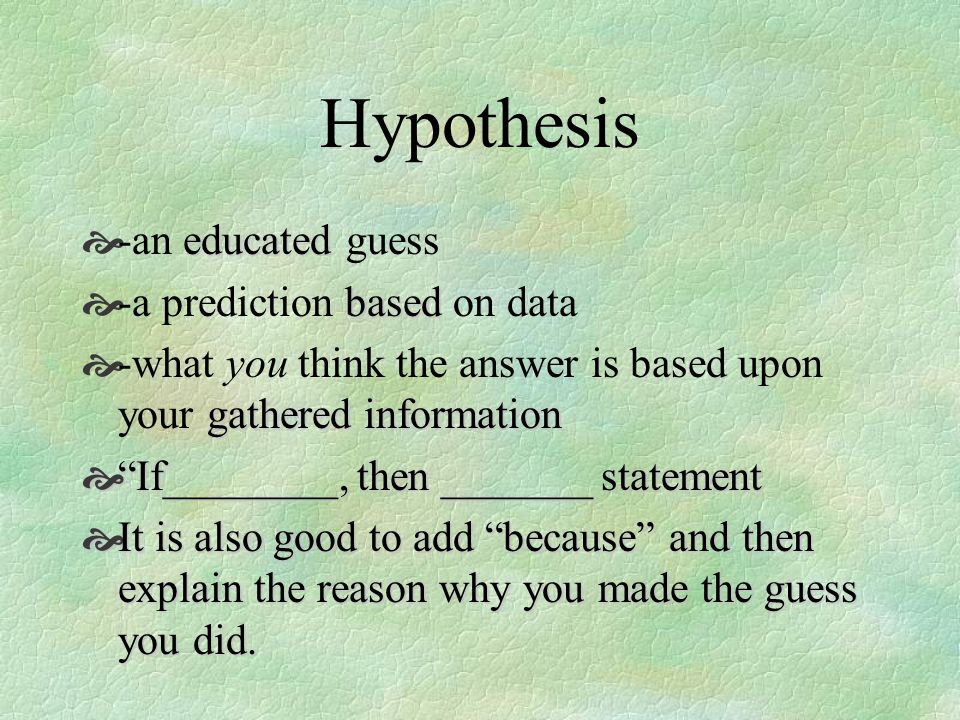 Hypothesis -an educated guess -a prediction based on data