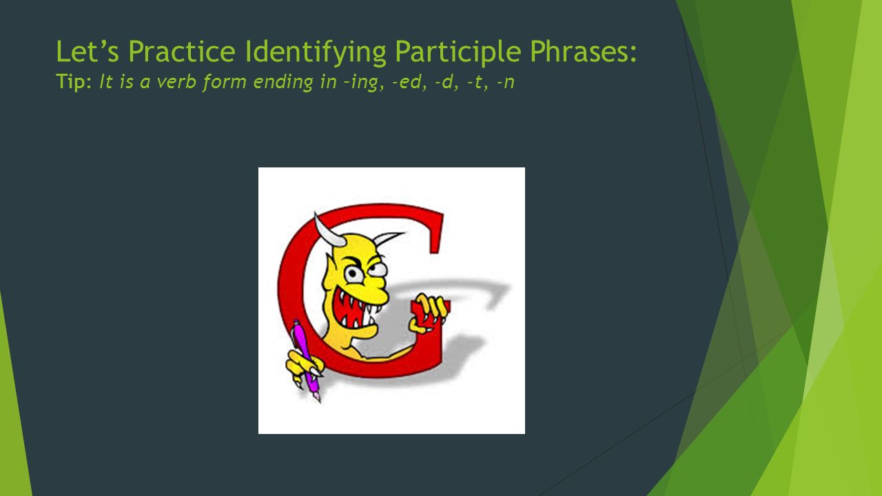 Let’s Practice Identifying Participle Phrases: Tip: It is a verb form ending in –ing, -ed, -d, -t, -n