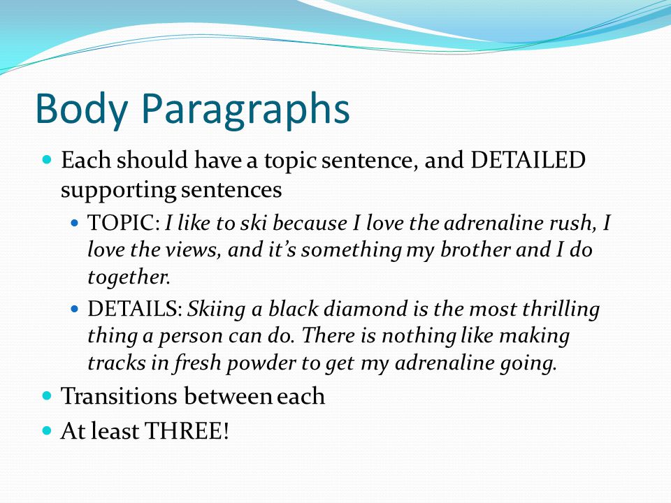 Body Paragraphs Each should have a topic sentence, and DETAILED supporting sentences.