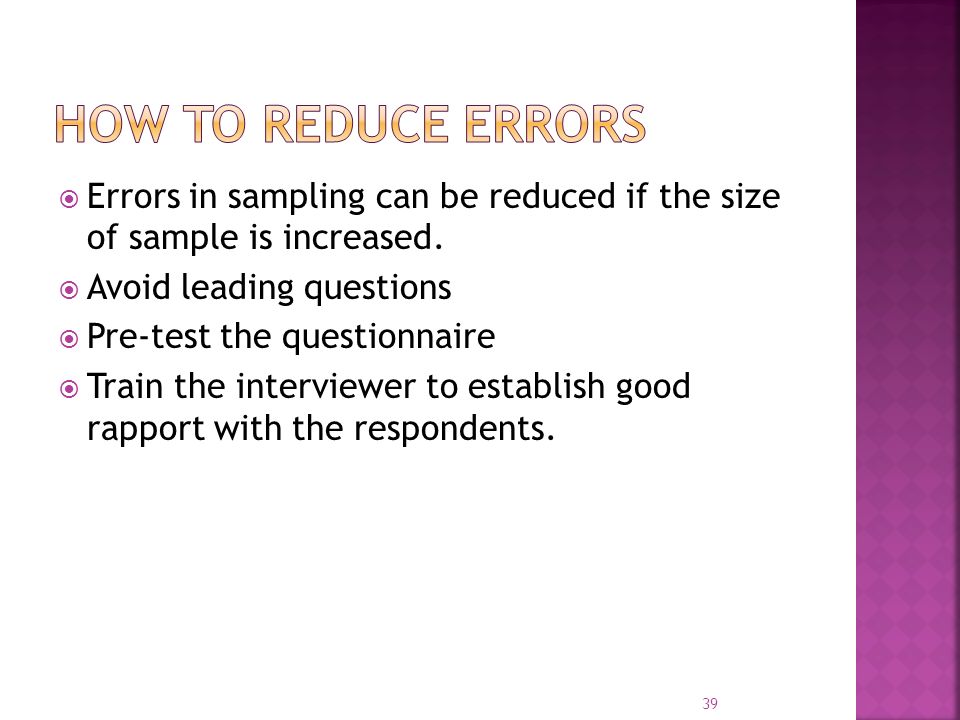 How to reduce errors Errors in sampling can be reduced if the size of sample is increased. Avoid leading questions.