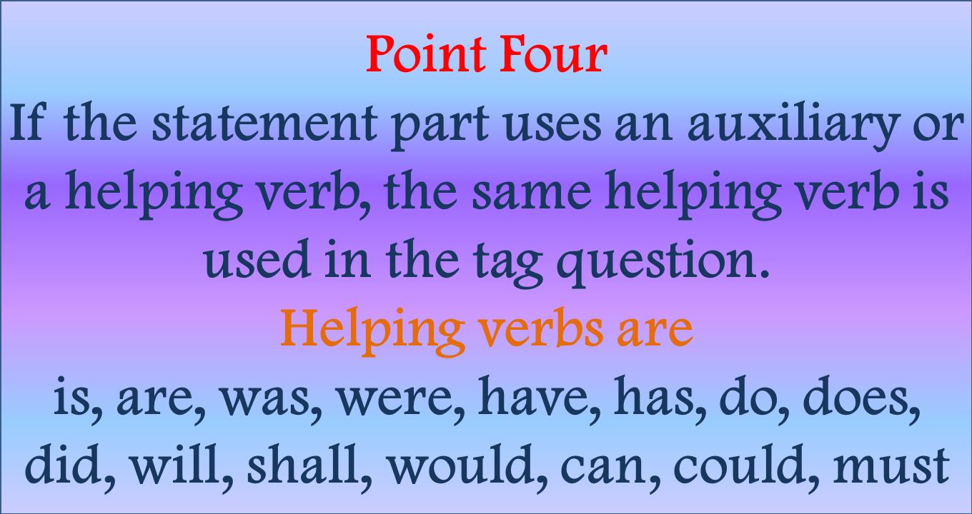 Point Four If the statement part uses an auxiliary or a helping verb, the same helping verb is used in the tag question.