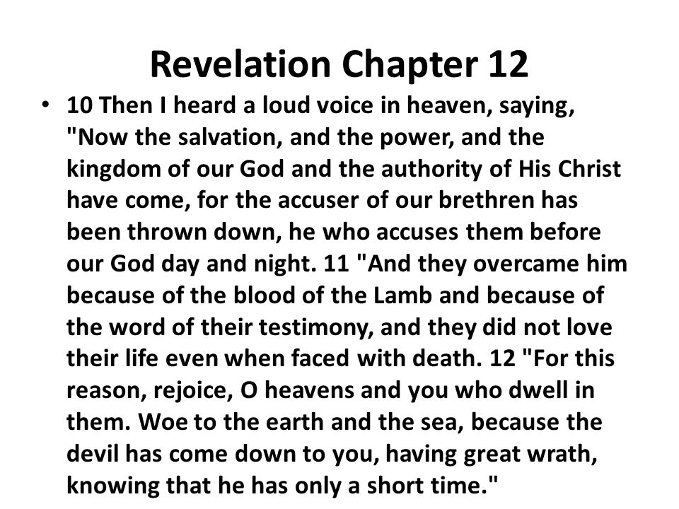 Revelation 12:10 And I heard a loud voice in heaven saying: Now have come  the salvation and the power and the kingdom of our God, and the authority  of His Christ. For