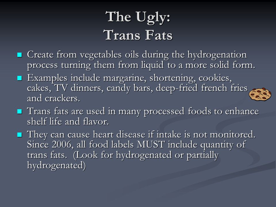 The Ugly: Trans Fats Create from vegetables oils during the hydrogenation process turning them from liquid to a more solid form.