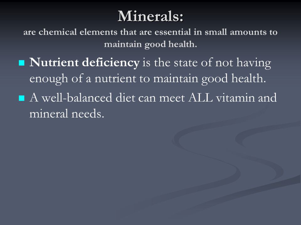 Minerals: are chemical elements that are essential in small amounts to maintain good health.