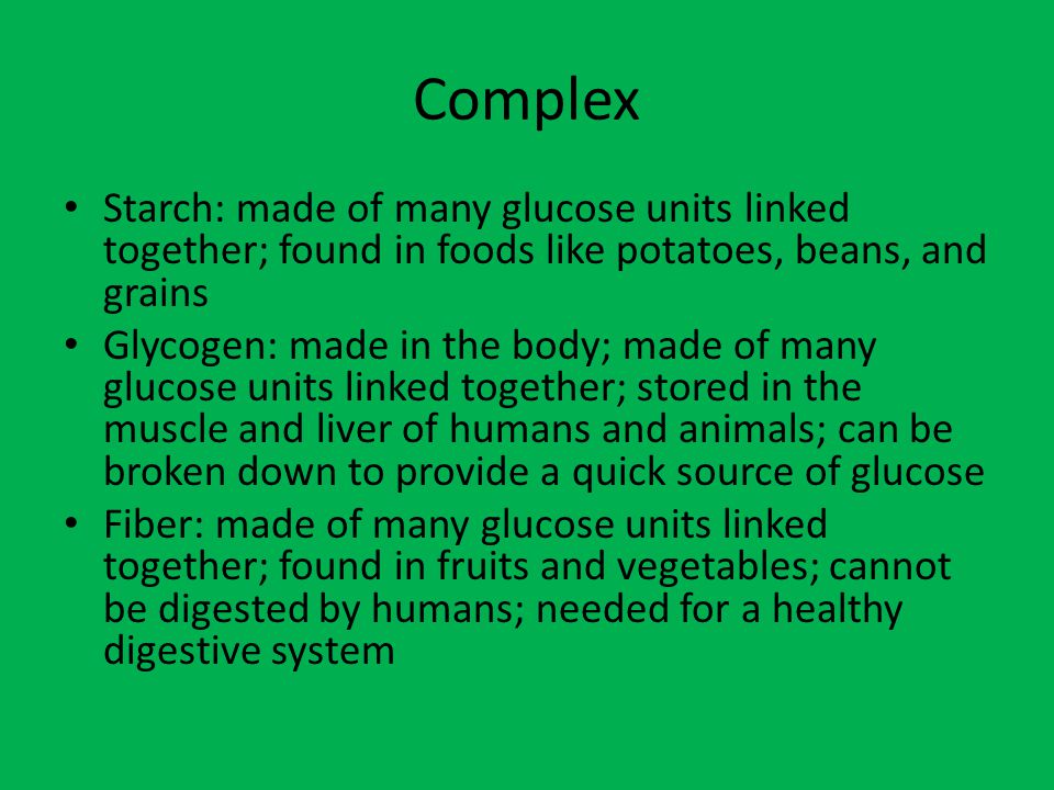 Complex Starch: made of many glucose units linked together; found in foods like potatoes, beans, and grains.
