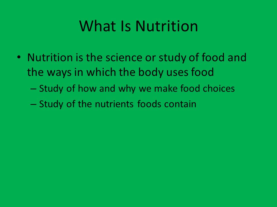 What Is Nutrition Nutrition is the science or study of food and the ways in which the body uses food.