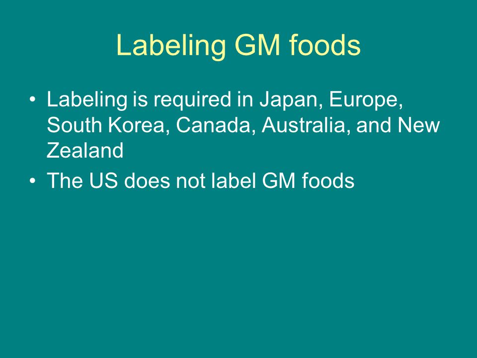 Labeling GM foods Labeling is required in Japan, Europe, South Korea, Canada, Australia, and New Zealand.