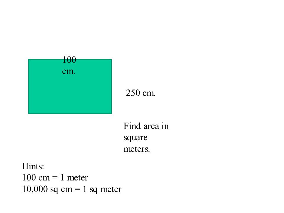 100 cm. 250 cm. Find area in square meters. Hints: 100 cm = 1 meter 10,000 sq cm = 1 sq meter