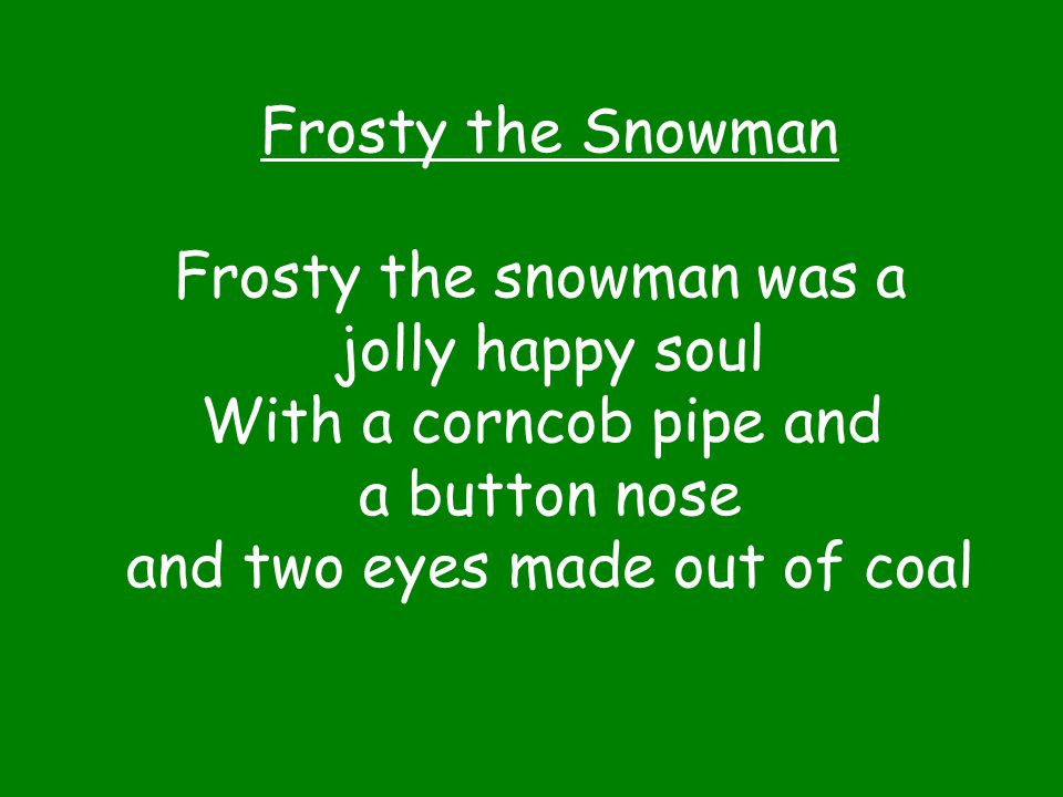Frosty the snowman was a jolly happy soul With a corncob pipe and