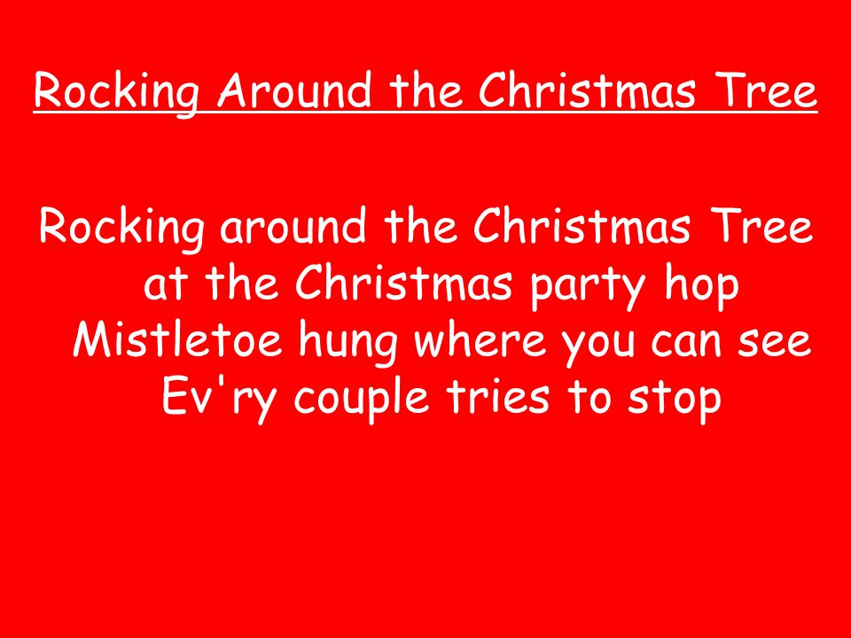 Rocking Around the Christmas Tree Rocking around the Christmas Tree at the Christmas party hop Mistletoe hung where you can see Ev ry couple tries to stop