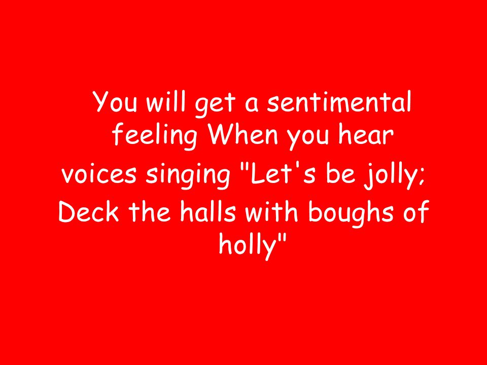 voices singing Let s be jolly; Deck the halls with boughs of holly