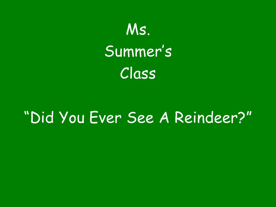 Ms. Summer’s Class Did You Ever See A Reindeer