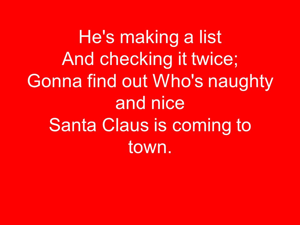He s making a list And checking it twice; Gonna find out Who s naughty and nice Santa Claus is coming to town.