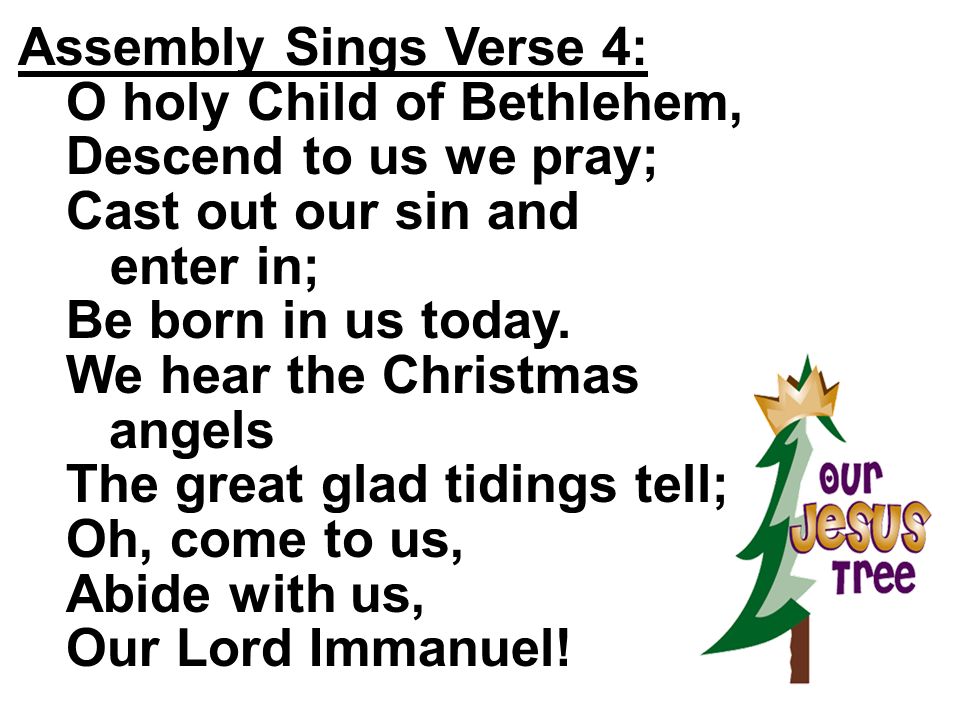 Assembly Sings Verse 4: O holy Child of Bethlehem, Descend to us we pray; Cast out our sin and. enter in;