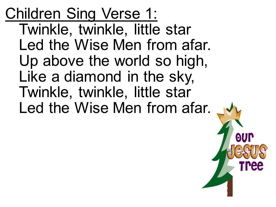 Children Sing Verse 1: Twinkle, twinkle, little star. Led the Wise Men from afar. Up above the world so high,