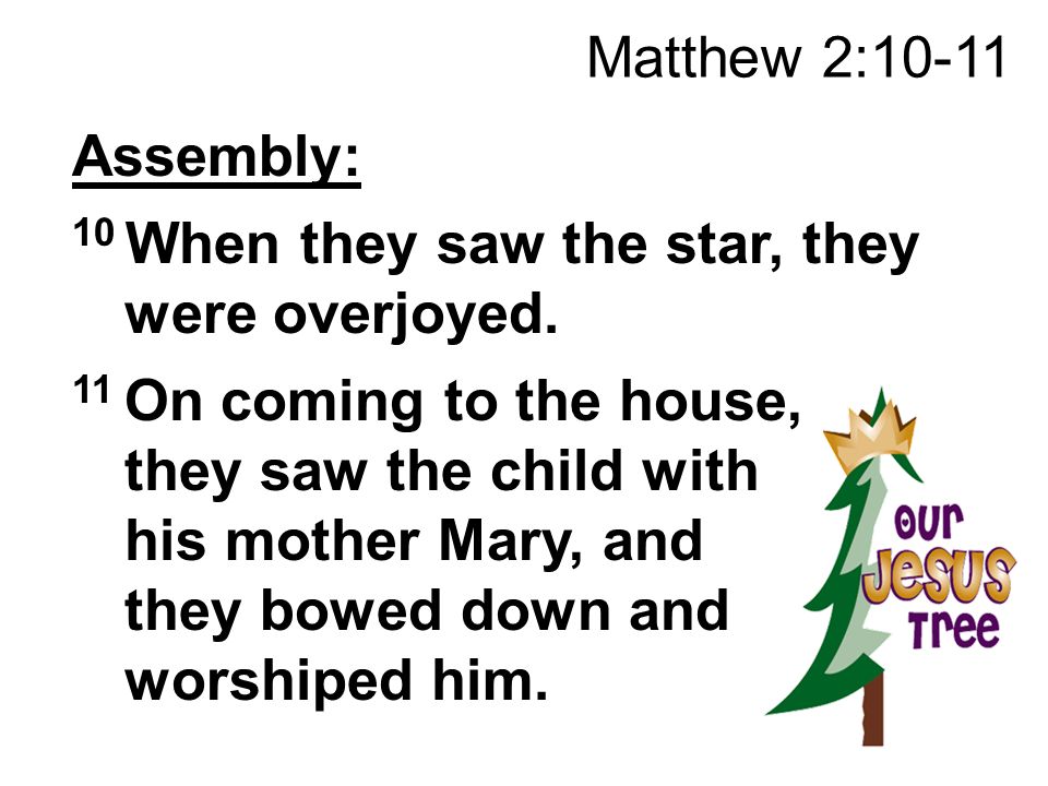Matthew 2:10-11 Assembly: 10 When they saw the star, they were overjoyed.