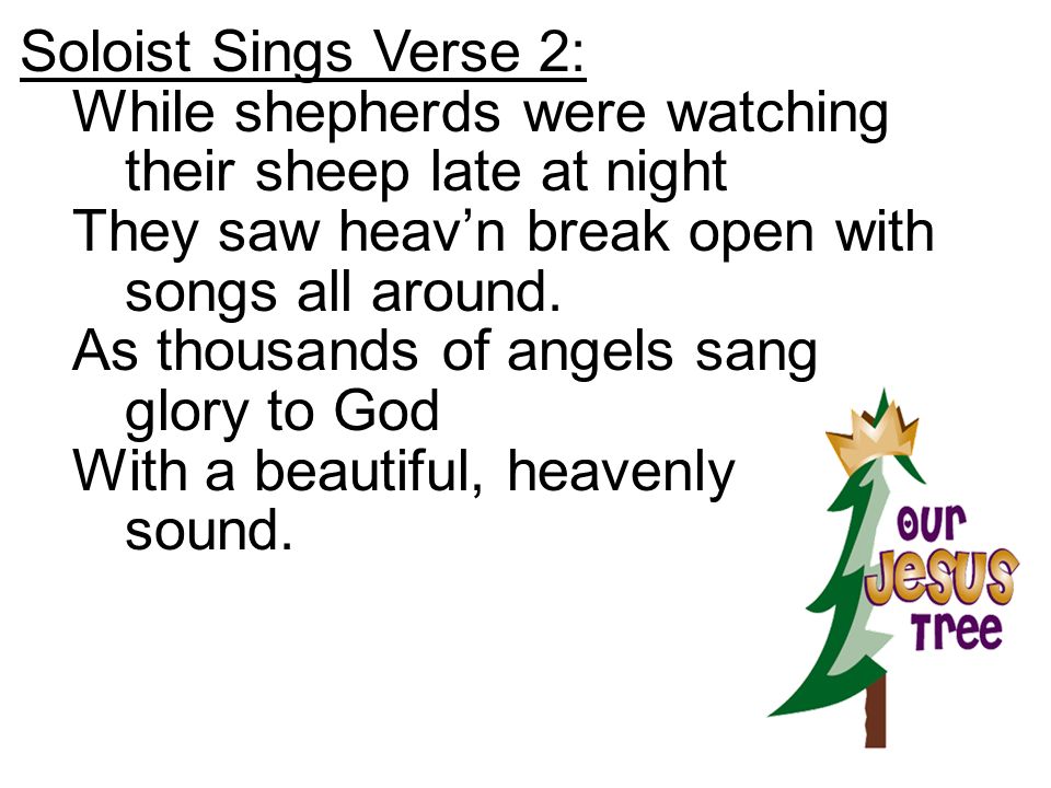 Soloist Sings Verse 2: While shepherds were watching their sheep late at night. They saw heav’n break open with songs all around.