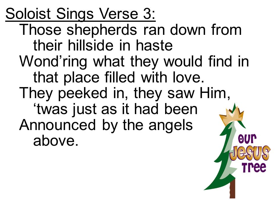 Soloist Sings Verse 3: Those shepherds ran down from their hillside in haste. Wond’ring what they would find in that place filled with love.
