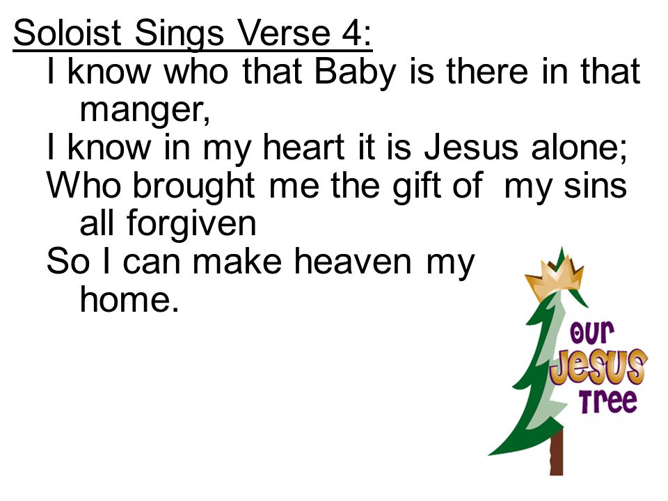 Soloist Sings Verse 4: I know who that Baby is there in that manger, I know in my heart it is Jesus alone;