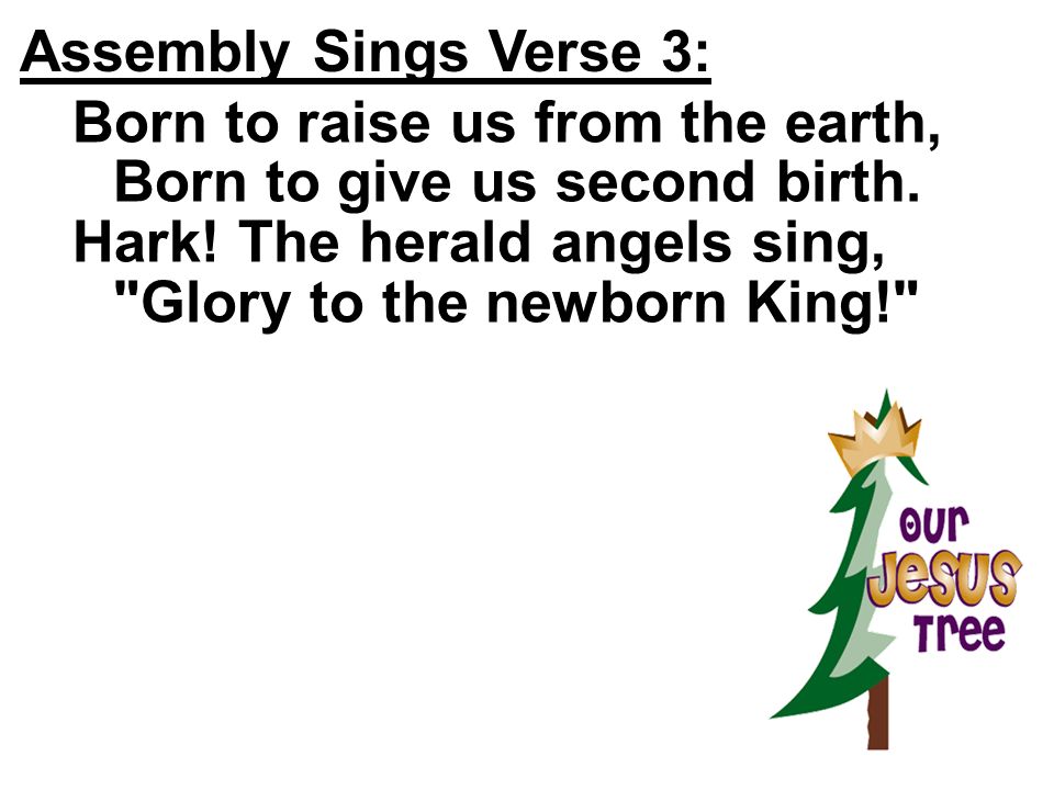 Assembly Sings Verse 3: Born to raise us from the earth, Born to give us second birth.