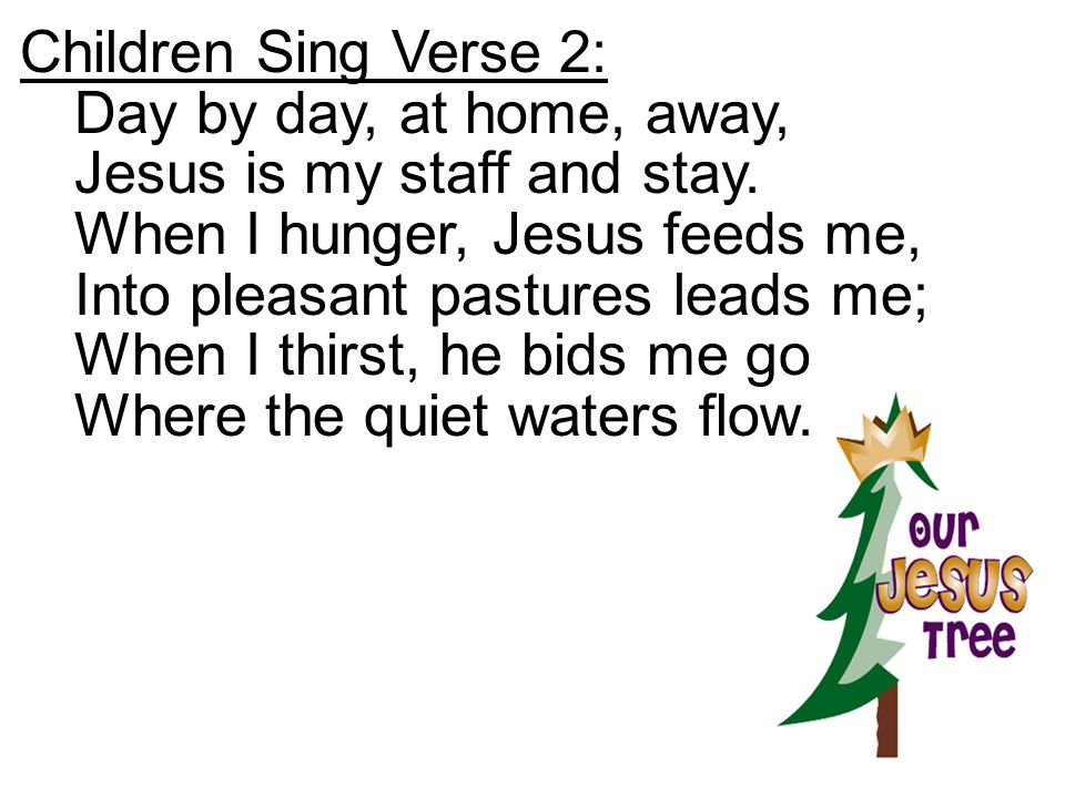 Children Sing Verse 2: Day by day, at home, away, Jesus is my staff and stay. When I hunger, Jesus feeds me,