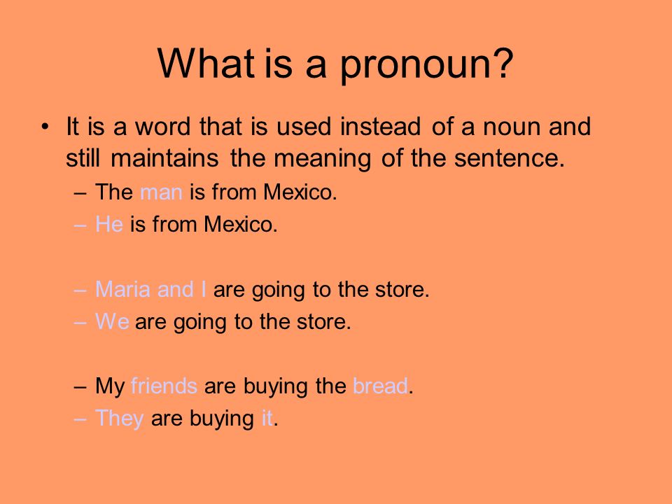 What is a pronoun It is a word that is used instead of a noun and still maintains the meaning of the sentence.
