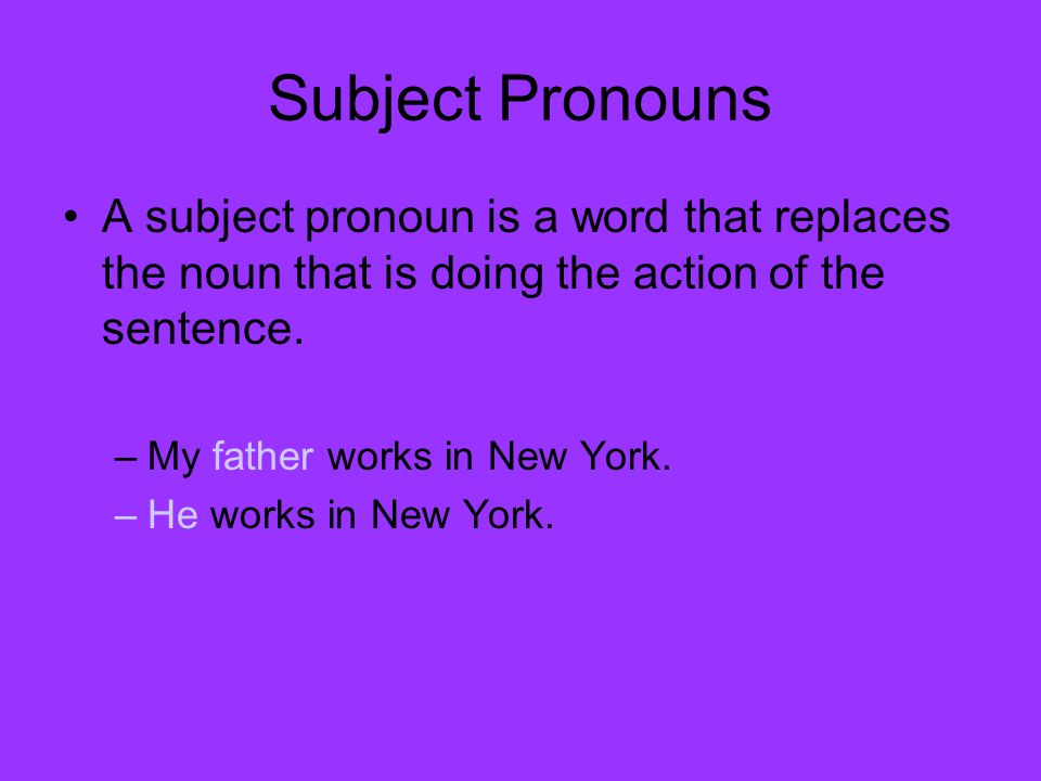 Subject Pronouns A subject pronoun is a word that replaces the noun that is doing the action of the sentence.