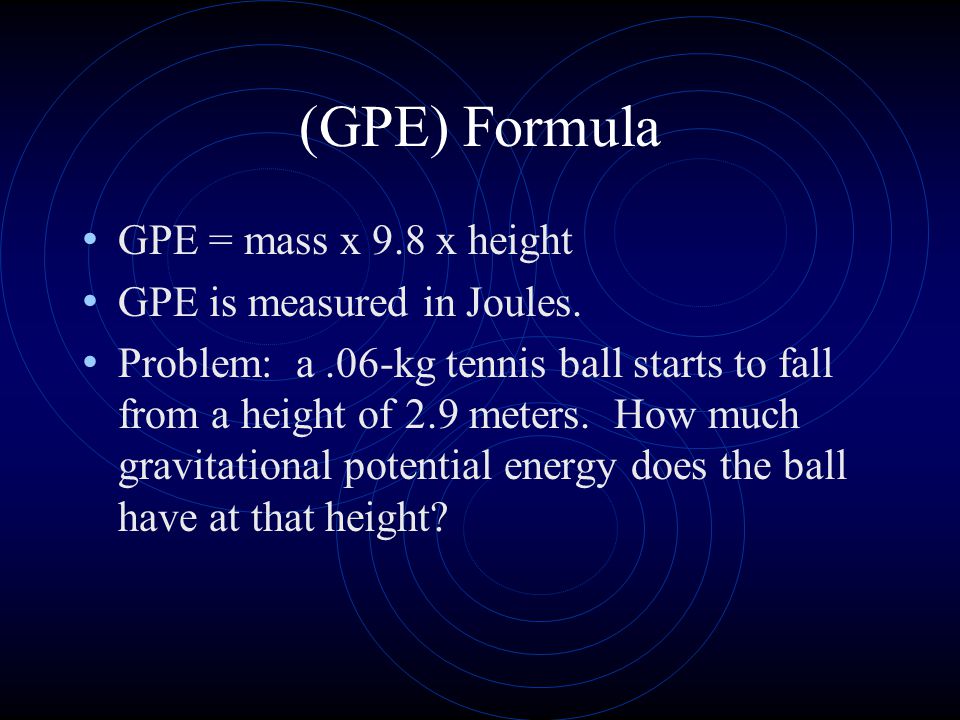 (GPE) Formula GPE = mass x 9.8 x height GPE is measured in Joules.