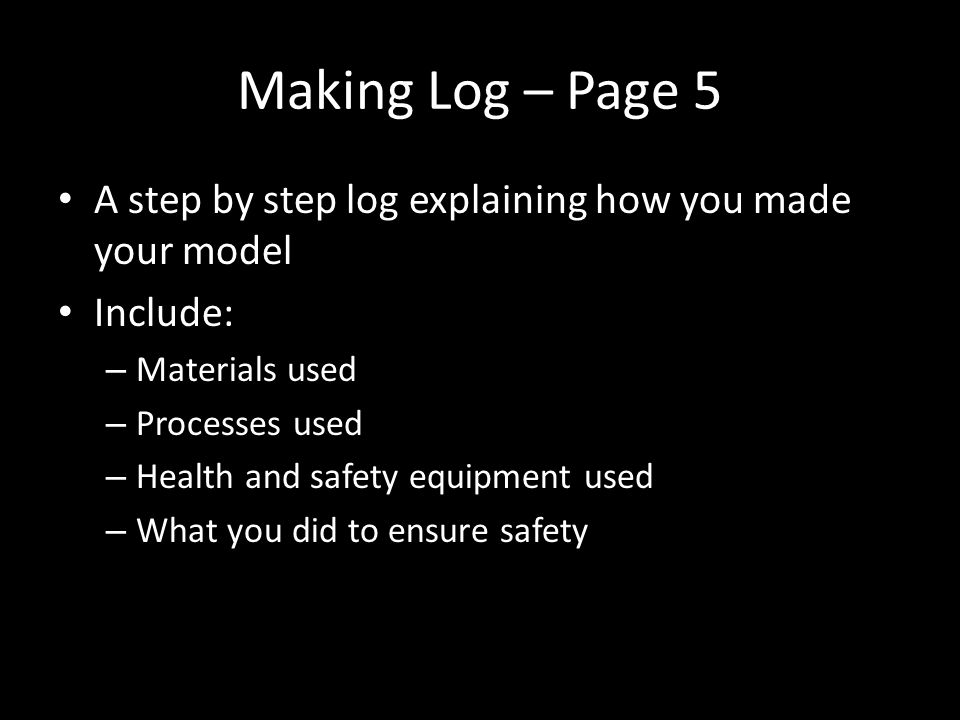 Making Log – Page 5 A step by step log explaining how you made your model. Include: Materials used.