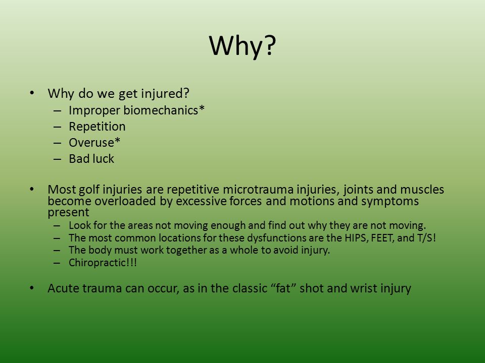 Why Why do we get injured Improper biomechanics* Repetition Overuse*
