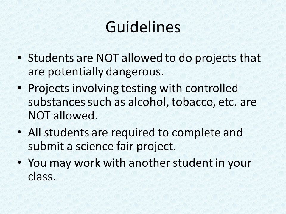 Guidelines Students are NOT allowed to do projects that are potentially dangerous.
