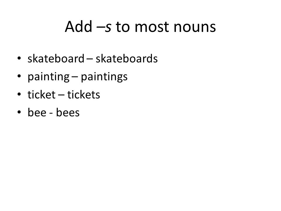 Add –s to most nouns skateboard – skateboards painting – paintings